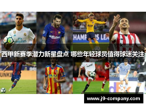 西甲新赛季潜力新星盘点 哪些年轻球员值得球迷关注