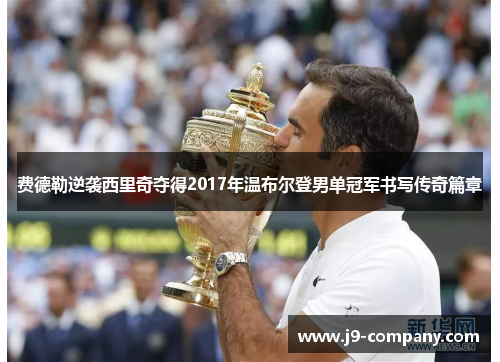 费德勒逆袭西里奇夺得2017年温布尔登男单冠军书写传奇篇章 费德勒逆袭西里奇夺得2017年温布尔登男单冠军书写传奇篇章