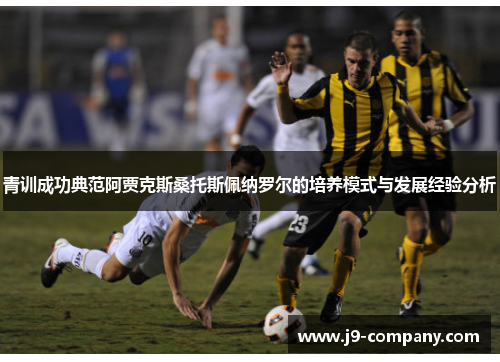 青训成功典范阿贾克斯桑托斯佩纳罗尔的培养模式与发展经验分析 青训成功典范阿贾克斯桑托斯佩纳罗尔的培养模式与发展经验分析